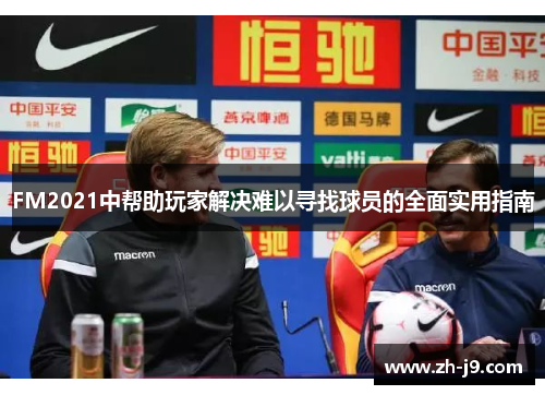 FM2021中帮助玩家解决难以寻找球员的全面实用指南