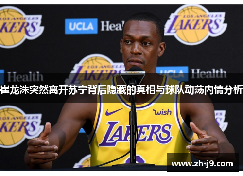 崔龙洙突然离开苏宁背后隐藏的真相与球队动荡内情分析