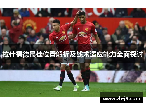 拉什福德最佳位置解析及战术适应能力全面探讨