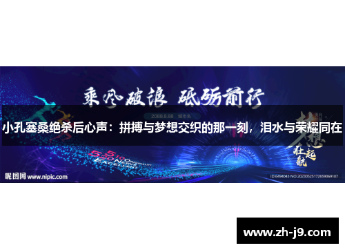小孔塞桑绝杀后心声：拼搏与梦想交织的那一刻，泪水与荣耀同在