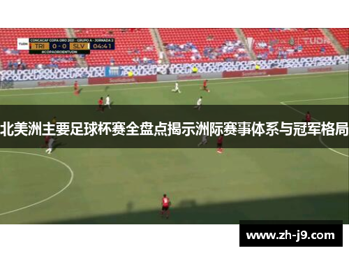 北美洲主要足球杯赛全盘点揭示洲际赛事体系与冠军格局 北美洲主要足球杯赛全盘点揭示洲际赛事体系与冠军格局