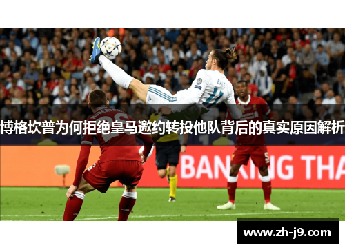 博格坎普为何拒绝皇马邀约转投他队背后的真实原因解析