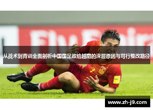 从战术到青训全面剖析中国国足败给越南的深层原因与可行整改路径