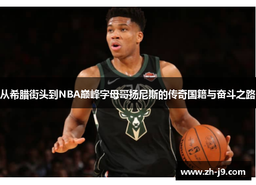 从希腊街头到NBA巅峰字母哥扬尼斯的传奇国籍与奋斗之路