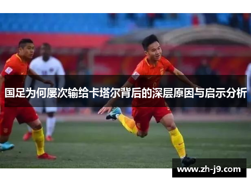 国足为何屡次输给卡塔尔背后的深层原因与启示分析