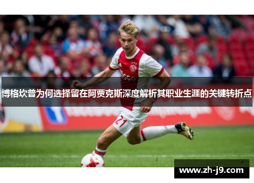 博格坎普为何选择留在阿贾克斯深度解析其职业生涯的关键转折点 博格坎普为何选择留在阿贾克斯深度解析其职业生涯的关键转折点