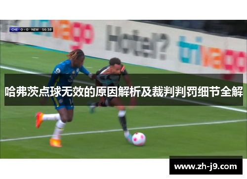 哈弗茨点球无效的原因解析及裁判判罚细节全解 哈弗茨点球无效的原因解析及裁判判罚细节全解