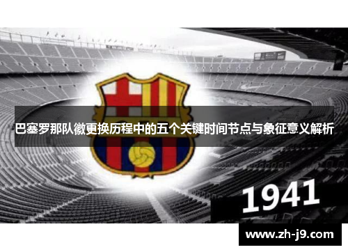 巴塞罗那队徽更换历程中的五个关键时间节点与象征意义解析