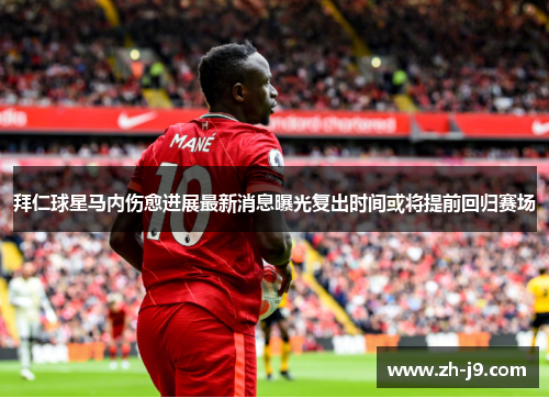 拜仁球星马内伤愈进展最新消息曝光复出时间或将提前回归赛场 拜仁球星马内伤愈进展最新消息曝光复出时间或将提前回归赛场