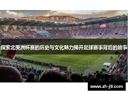 探索北美洲杯赛的历史与文化魅力揭开足球赛事背后的故事 探索北美洲杯赛的历史与文化魅力揭开足球赛事背后的故事