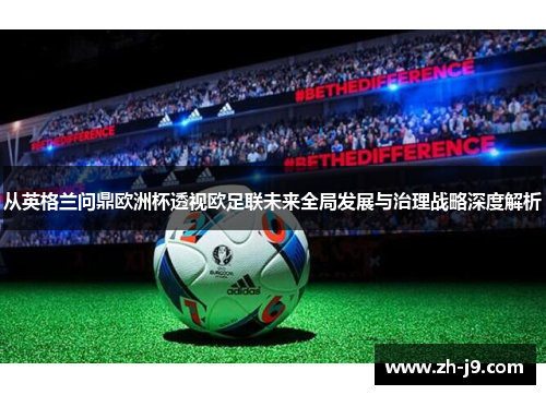 从英格兰问鼎欧洲杯透视欧足联未来全局发展与治理战略深度解析 从英格兰问鼎欧洲杯透视欧足联未来全局发展与治理战略深度解析