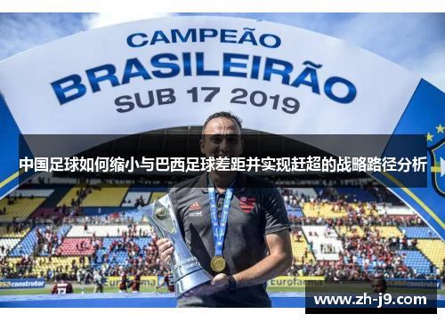中国足球如何缩小与巴西足球差距并实现赶超的战略路径分析 中国足球如何缩小与巴西足球差距并实现赶超的战略路径分析