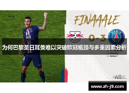 为何巴黎圣日耳曼难以突破欧冠瓶颈与多重因素分析 为何巴黎圣日耳曼难以突破欧冠瓶颈与多重因素分析