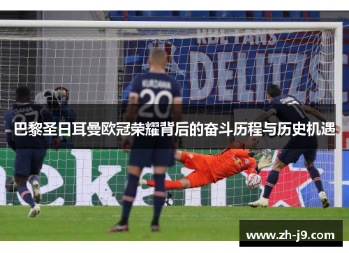 巴黎圣日耳曼欧冠荣耀背后的奋斗历程与历史机遇