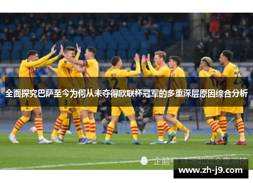 全面探究巴萨至今为何从未夺得欧联杯冠军的多重深层原因综合分析